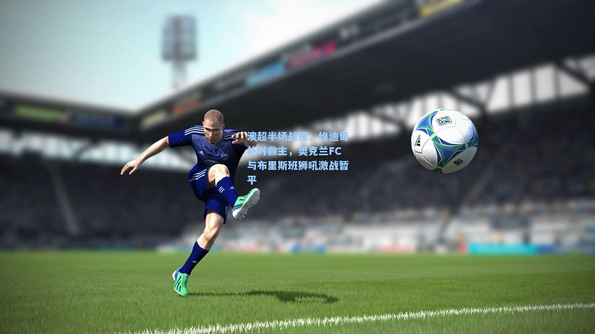 澳超半场战报,维迪奇补时救主,奥克兰FC与布里斯班狮吼激战暂平