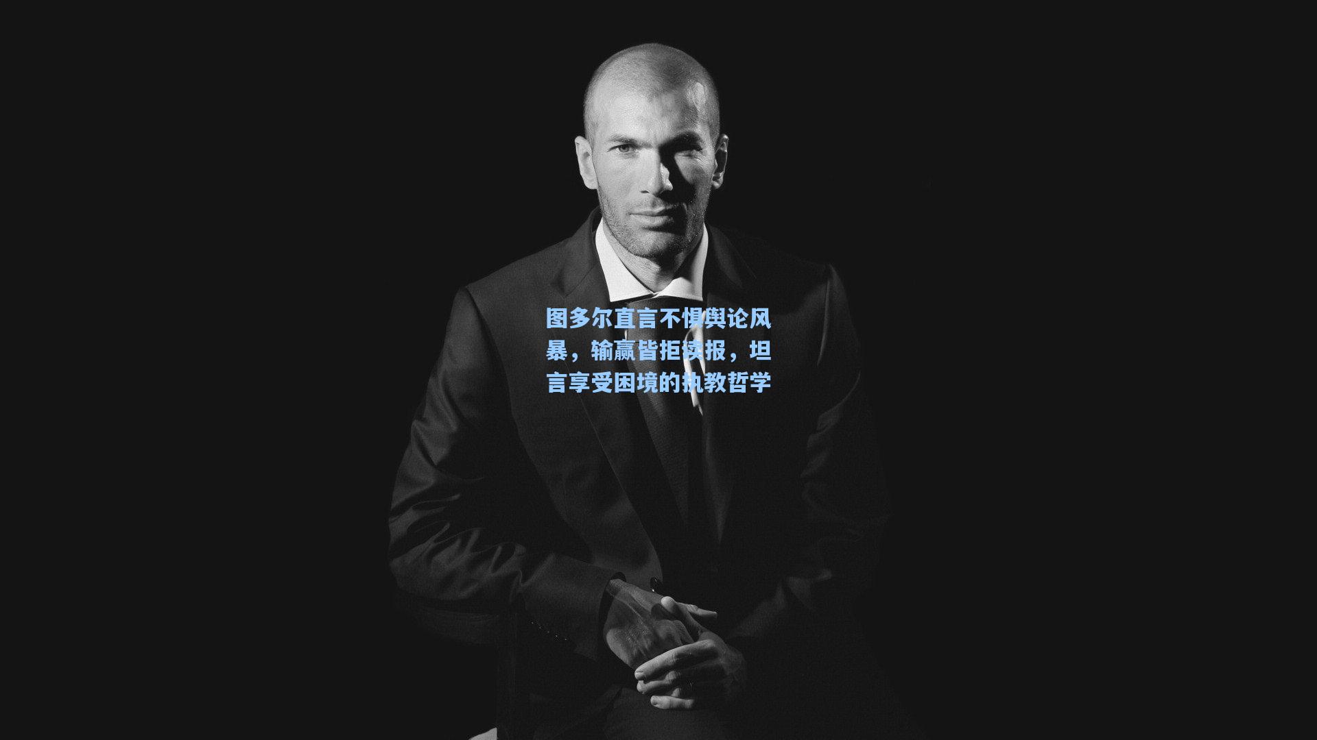 图多尔直言不惧舆论风暴,输赢皆拒读报,坦言享受困境的执教哲学