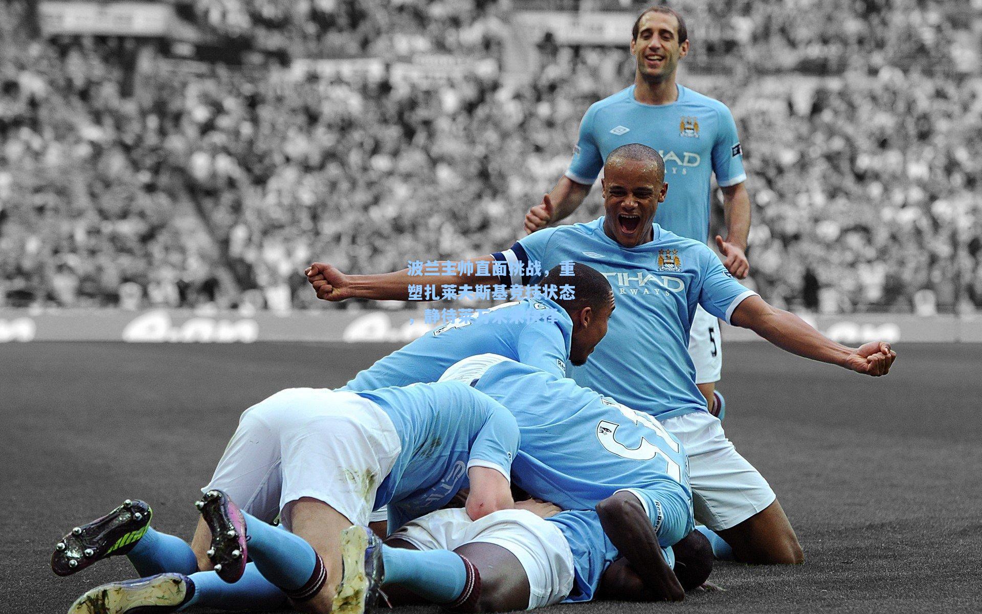 波兰主帅直面挑战，重塑扎莱夫斯基竞技状态，静待莱万未来抉择